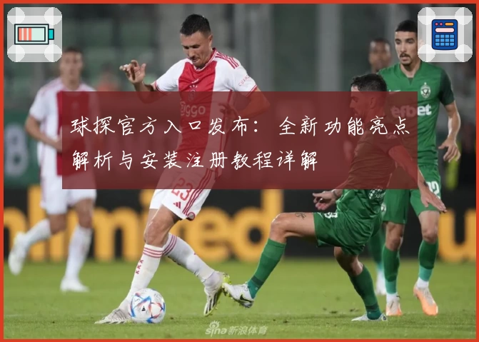 球探官方入口发布：全新功能亮点解析与安装注册教程详解
