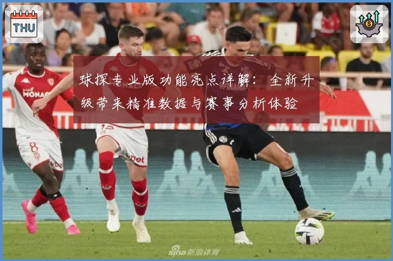 球探专业版功能亮点详解：全新升级带来精准数据与赛事分析体验