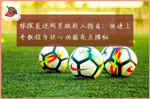 球探直连网页版新人指南：快速上手教程与核心功能亮点揭秘