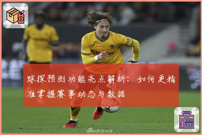 球探预测功能亮点解析:如何更精准掌握赛事动态与数据