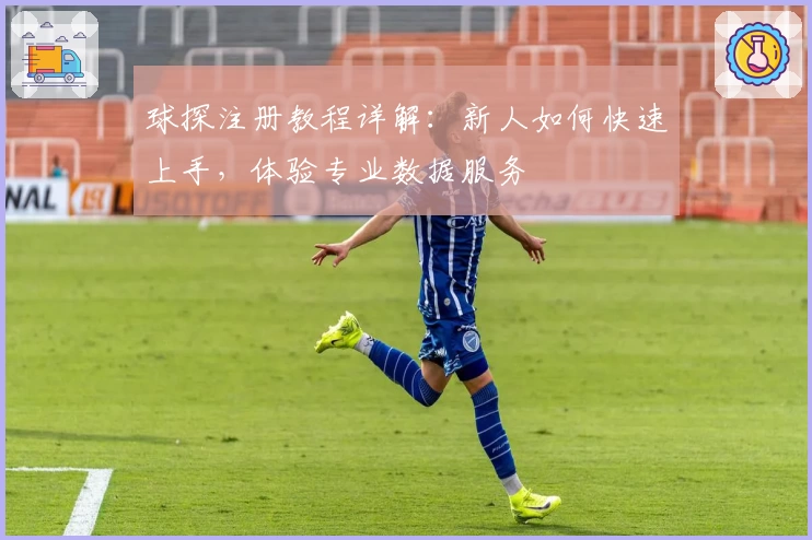 球探注册教程详解：新人如何快速上手，体验专业数据服务