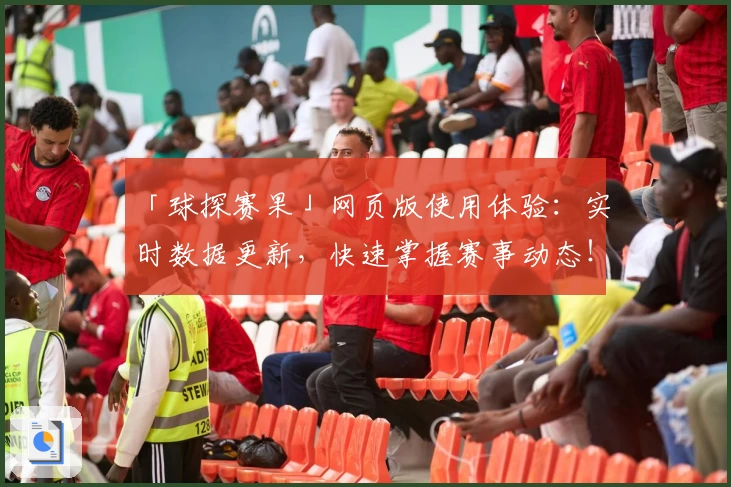 「球探赛果」网页版使用体验：实时数据更新，快速掌握赛事动态！