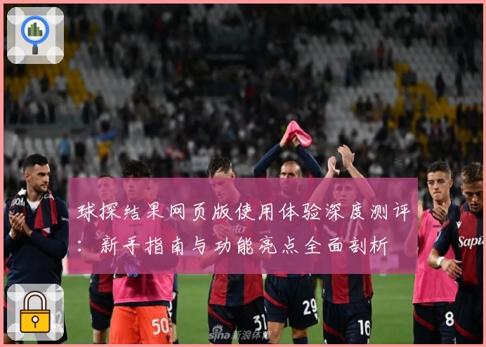 球探结果网页版使用体验深度测评:新手指南与功能亮点全面剖析