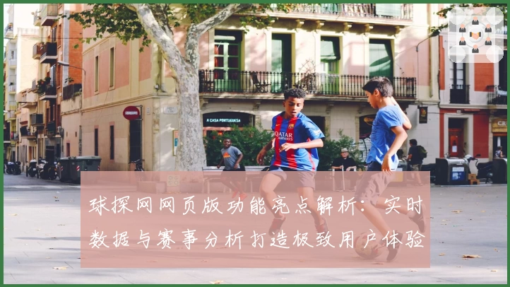 球探网网页版功能亮点解析：实时数据与赛事分析打造极致用户体验