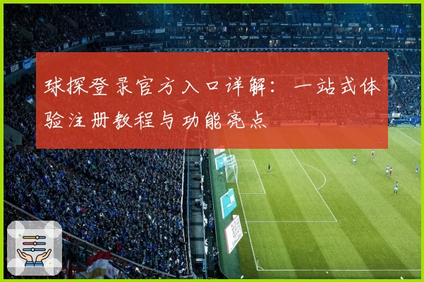 球探登录官方入口详解：一站式体验注册教程与功能亮点