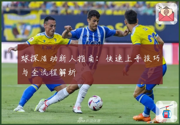 球探活动新人指南：快速上手技巧与全流程解析