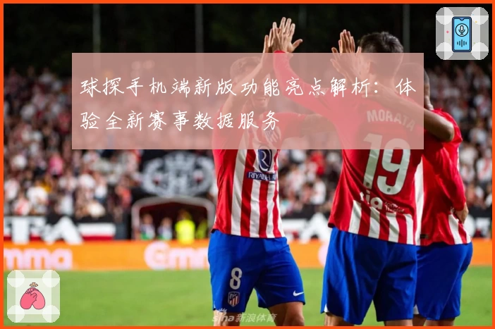 球探手机端新版功能亮点解析：体验全新赛事数据服务