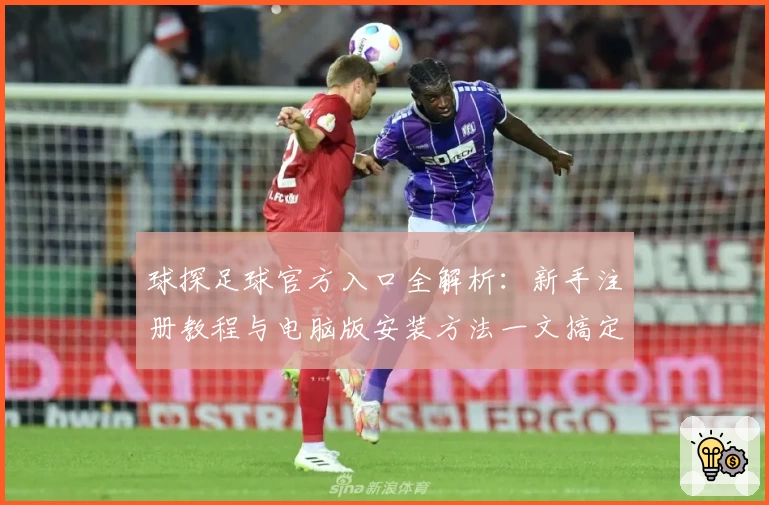 球探足球官方入口全解析：新手注册教程与电脑版安装方法一文搞定