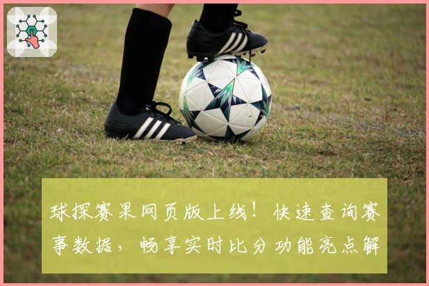 球探赛果网页版上线！快速查询赛事数据，畅享实时比分功能亮点解析