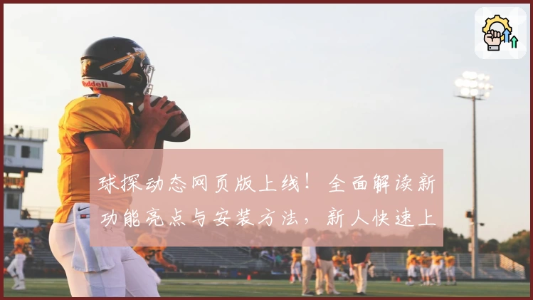 球探动态网页版上线！全面解读新功能亮点与安装方法，新人快速上手指南