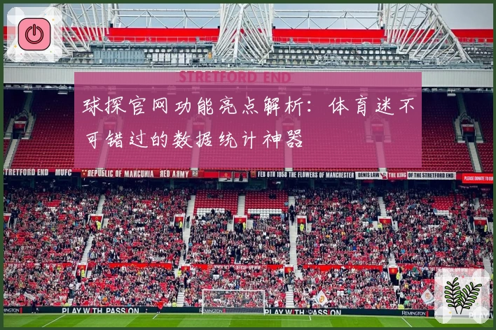 球探官网功能亮点解析：体育迷不可错过的数据统计神器