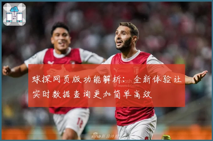 球探网页版功能解析:全新体验让实时数据查询更加简单高效