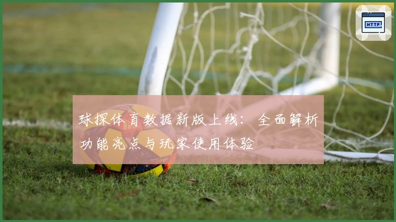 球探体育数据新版上线：全面解析功能亮点与玩家使用体验