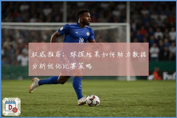 权威推荐：球探结果如何助力数据分析优化比赛策略