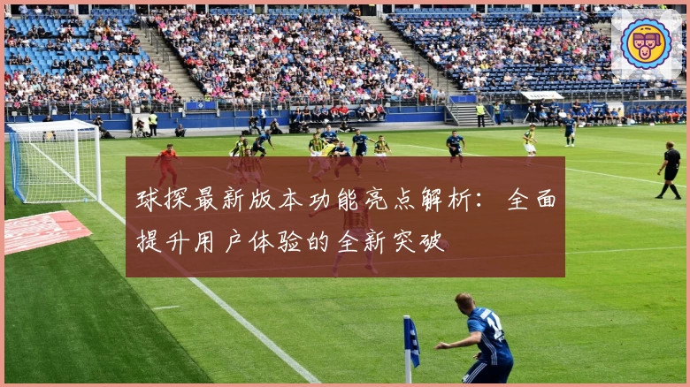 球探最新版本功能亮点解析：全面提升用户体验的全新突破