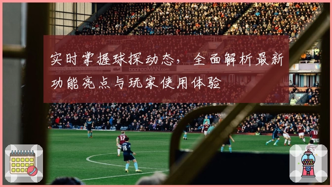 实时掌握球探动态，全面解析最新功能亮点与玩家使用体验
