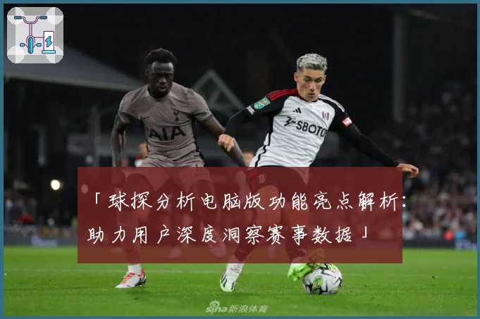 「球探分析电脑版功能亮点解析:助力用户深度洞察赛事数据」