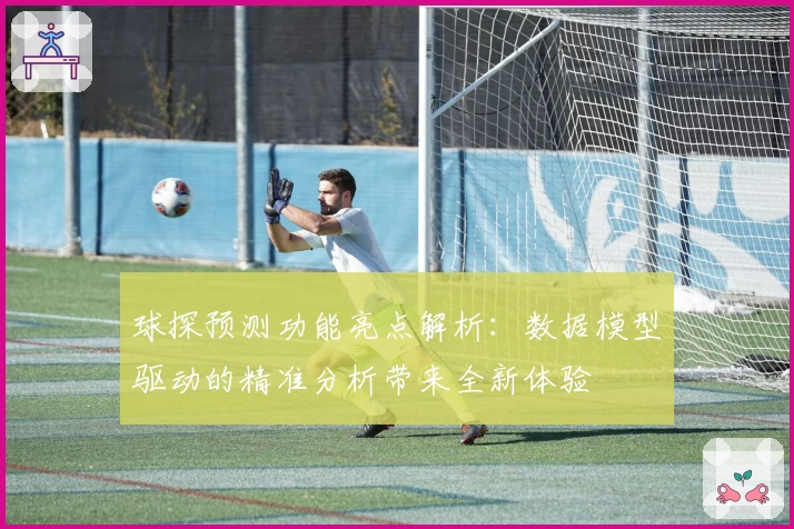 球探预测功能亮点解析：数据模型驱动的精准分析带来全新体验