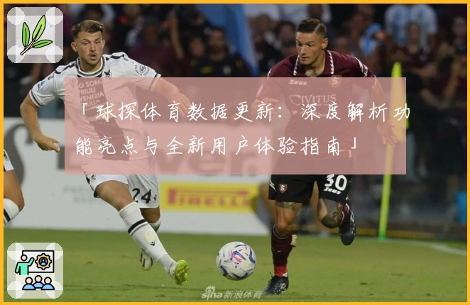 「球探体育数据更新：深度解析功能亮点与全新用户体验指南」
