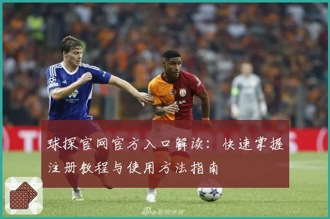 球探官网官方入口解读：快速掌握注册教程与使用方法指南