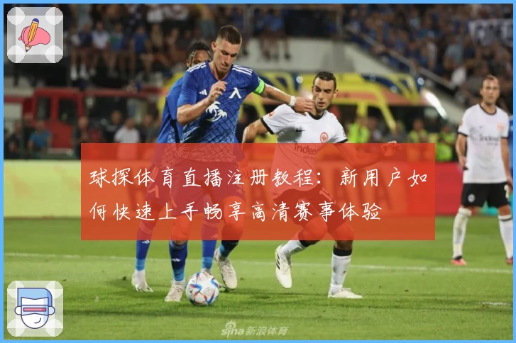 球探体育直播注册教程：新用户如何快速上手畅享高清赛事体验