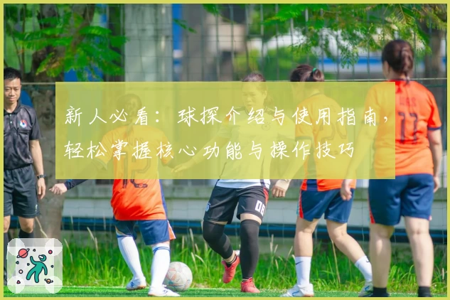 新人必看：球探介绍与使用指南，轻松掌握核心功能与操作技巧