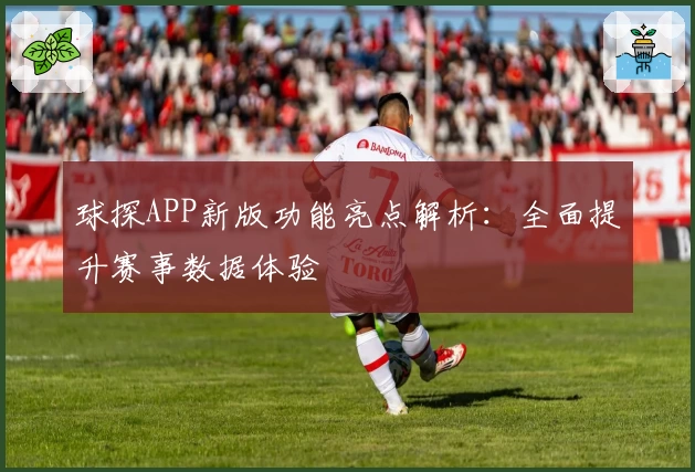球探APP新版功能亮点解析：全面提升赛事数据体验
