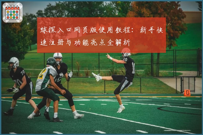 球探入口网页版使用教程：新手快速注册与功能亮点全解析