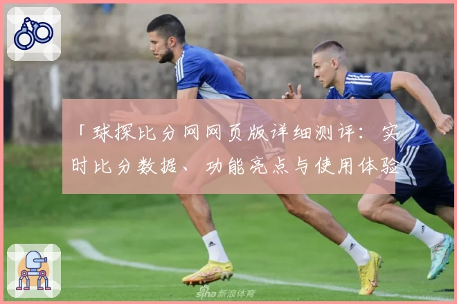 「球探比分网网页版详细测评：实时比分数据、功能亮点与使用体验全解析」