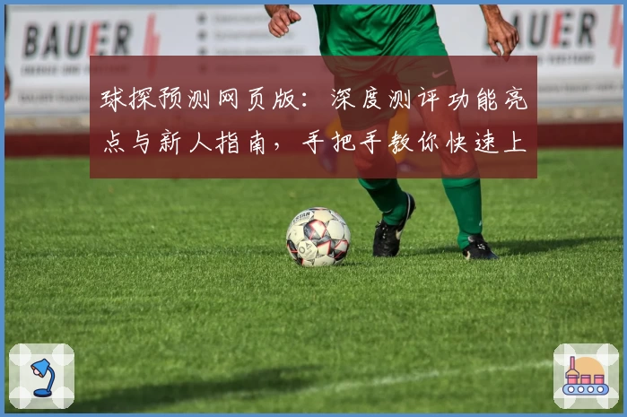 球探预测网页版：深度测评功能亮点与新人指南，手把手教你快速上手