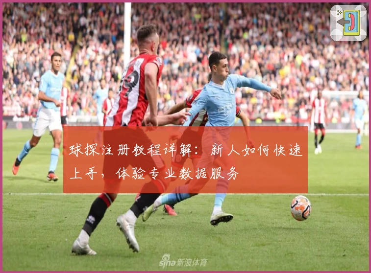 球探注册教程详解：新人如何快速上手，体验专业数据服务