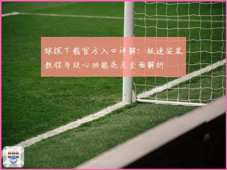 球探下载官方入口详解：极速安装教程与核心功能亮点全面解析
