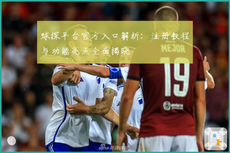 球探平台官方入口解析:注册教程与功能亮点全面揭晓