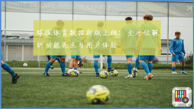 球探体育数据新版上线：全方位解析功能亮点与用户体验