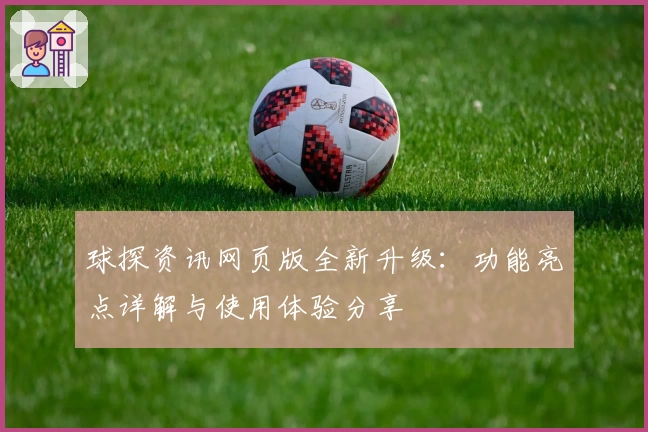 球探资讯网页版全新升级：功能亮点详解与使用体验分享