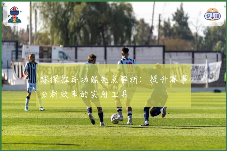 球探推荐功能亮点解析：提升赛事分析效率的实用工具