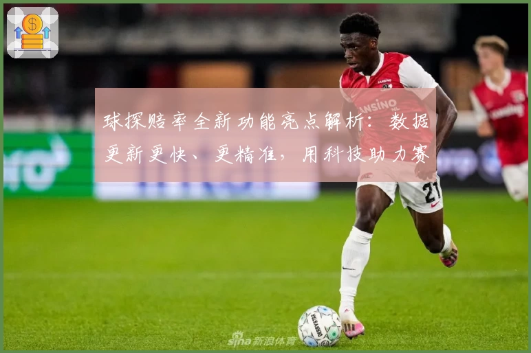 球探赔率全新功能亮点解析：数据更新更快、更精准，用科技助力赛事分析体验升级