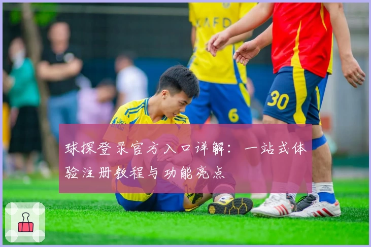 球探登录官方入口详解：一站式体验注册教程与功能亮点