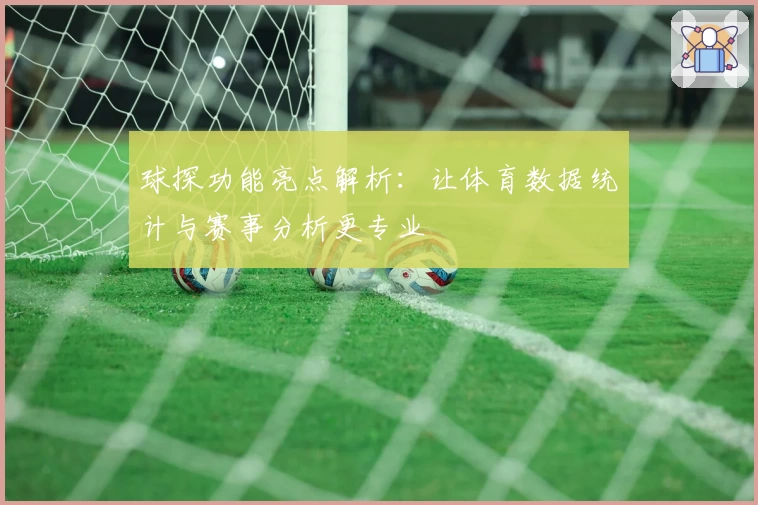 球探功能亮点解析：让体育数据统计与赛事分析更专业